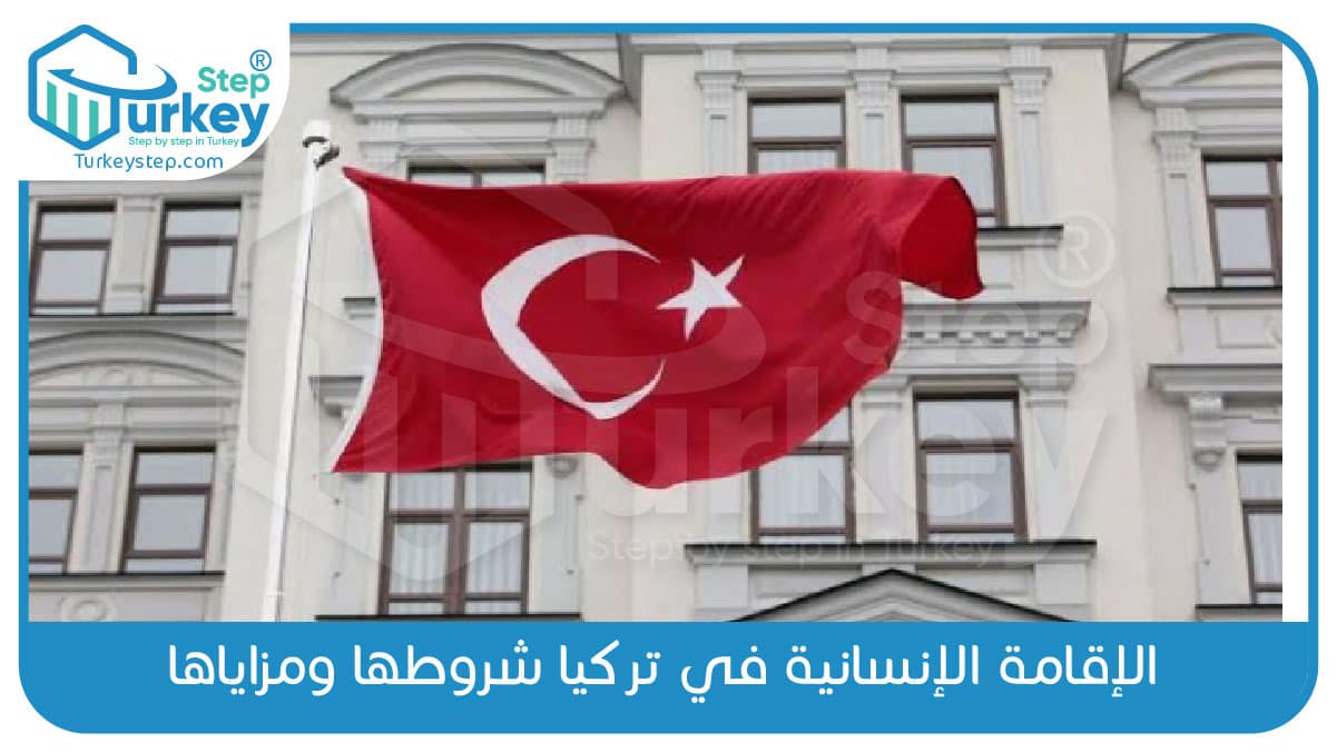الإقامة الإنسانية في تركيا شروطها ومزاياها